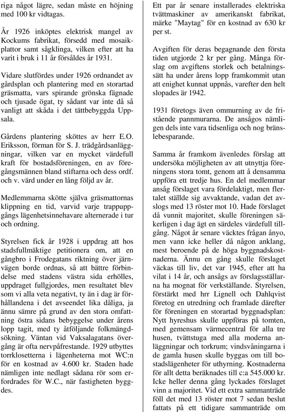 Vidare slutfördes under 1926 ordnandet av gårdsplan och plantering med en storartad gräsmatta, vars spirande grönska fägnade och tjusade ögat, ty sådant var inte då så vanligt att skåda i det