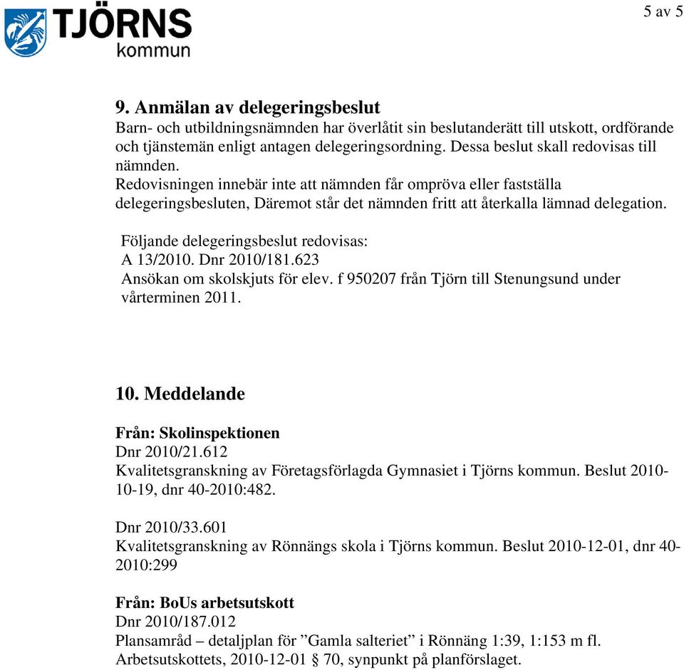 Följande delegeringsbeslut redovisas: A 13/2010. Dnr 2010/181.623 Ansökan om skolskjuts för elev. f 950207 från Tjörn till Stenungsund under vårterminen 2011. 10.