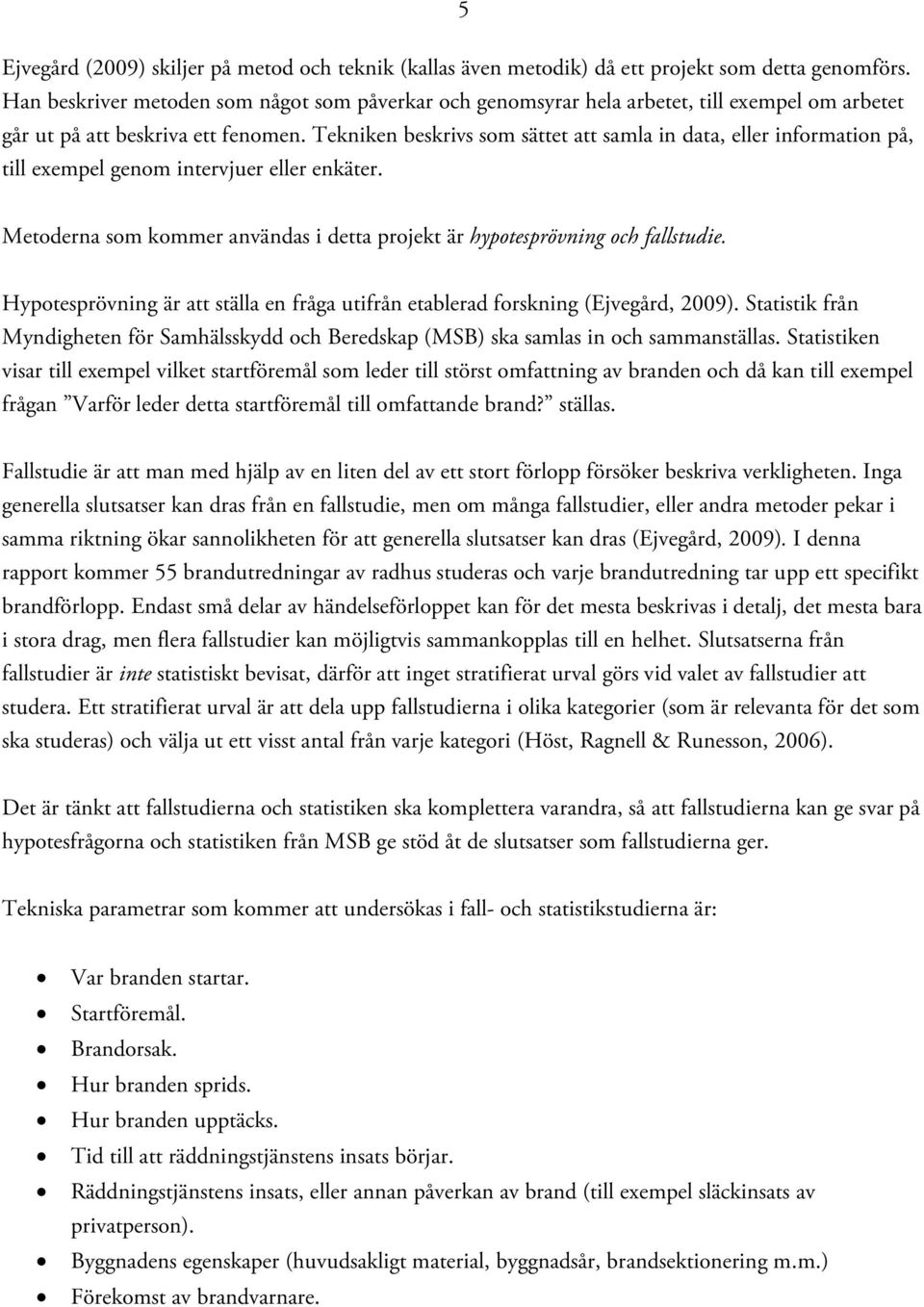 Tekniken beskrivs som sättet att samla in data, eller information på, till exempel genom intervjuer eller enkäter. Metoderna som kommer användas i detta projekt är hypotesprövning och fallstudie.