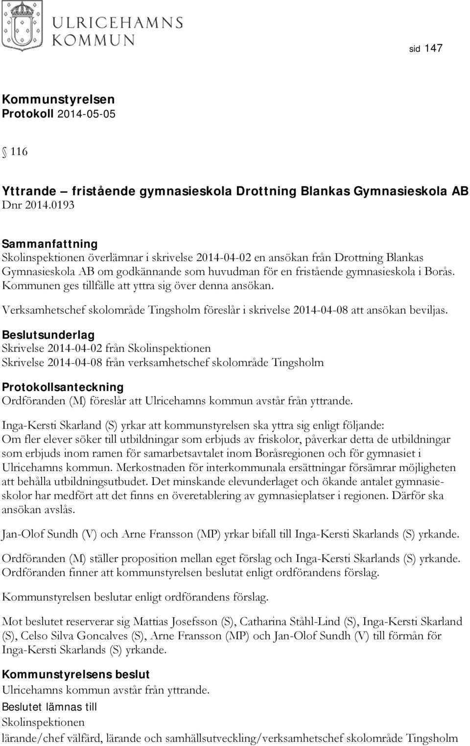 Kommunen ges tillfälle att yttra sig över denna ansökan. Verksamhetschef skolområde Tingsholm föreslår i skrivelse 2014-04-08 att ansökan beviljas.