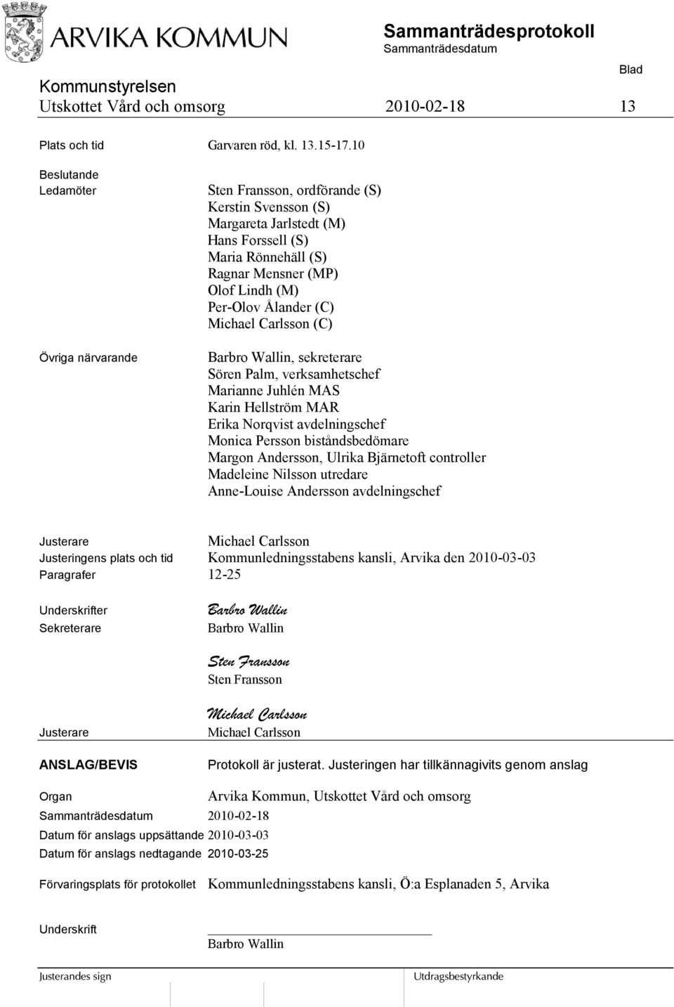 Ålander (C) Michael Carlsson (C) Barbro Wallin, sekreterare Sören Palm, verksamhetschef Marianne Juhlén MAS Karin Hellström MAR Erika Norqvist avdelningschef Monica Persson biståndsbedömare Margon