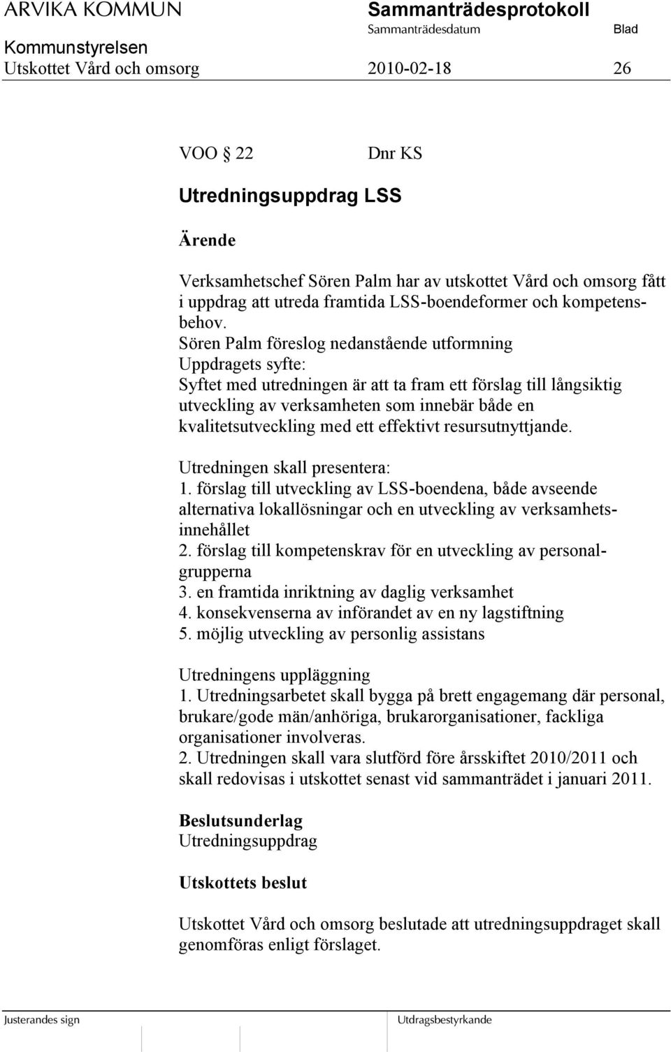 Sören Palm föreslog nedanstående utformning Uppdragets syfte: Syftet med utredningen är att ta fram ett förslag till långsiktig utveckling av verksamheten som innebär både en kvalitetsutveckling med