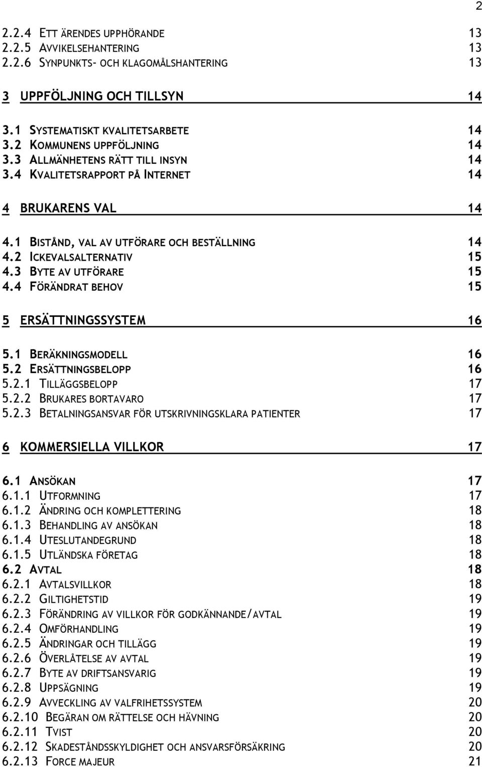4 FÖRÄNDRAT BEHOV 15 5 ERSÄTTNINGSSYSTEM 16 5.1 BERÄKNINGSMODELL 16 5.2 ERSÄTTNINGSBELOPP 16 5.2.1 TILLÄGGSBELOPP 17 5.2.2 BRUKARES BORTAVARO 17 5.2.3 BETALNINGSANSVAR FÖR UTSKRIVNINGSKLARA PATIENTER 17 6 KOMMERSIELLA VILLKOR 17 6.
