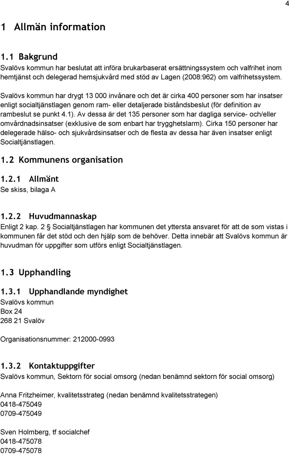 Svalövs kommun har drygt 13 000 invånare och det är cirka 400 personer som har insatser enligt socialtjänstlagen genom ram- eller detaljerade biståndsbeslut (för definition av rambeslut se punkt 4.1).