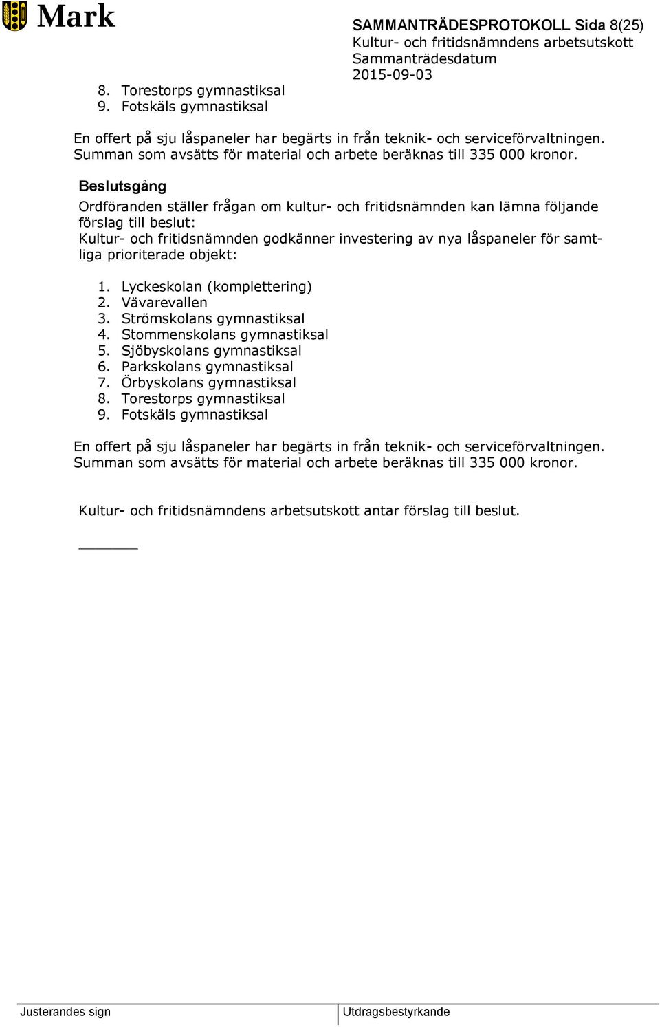 Ordföranden ställer frågan om kultur- och fritidsnämnden kan lämna följande förslag till beslut: Kultur- och fritidsnämnden godkänner investering av nya låspaneler för samtliga prioriterade objekt: 1.