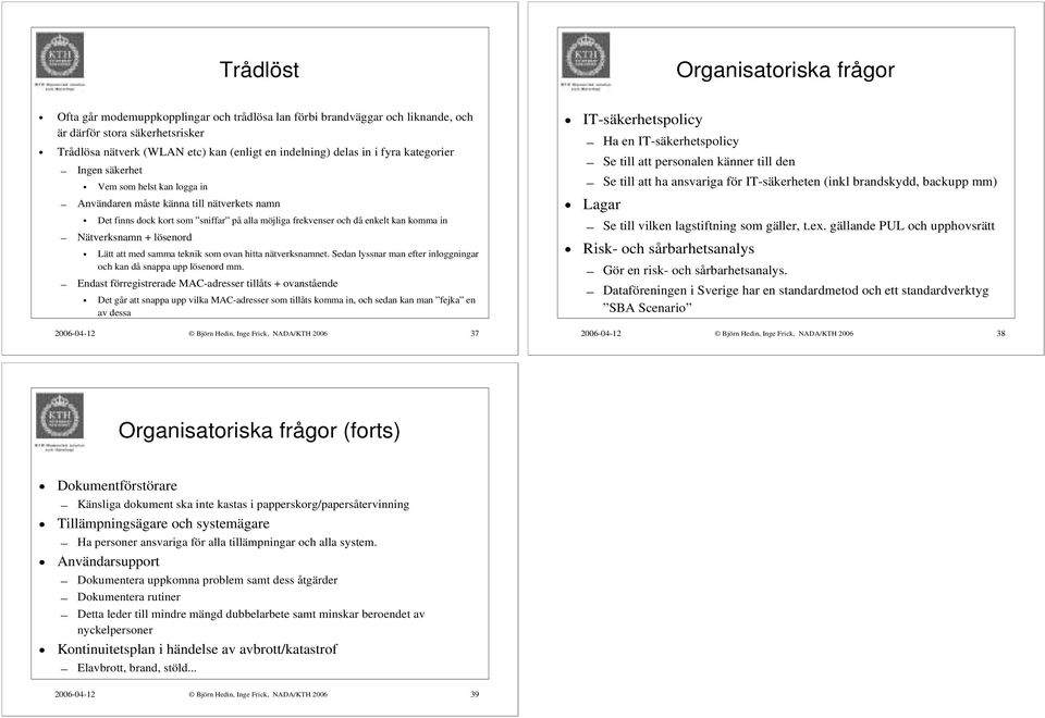 Nätverksnamn + lösenord Lätt att med samma teknik som ovan hitta nätverksnamnet. Sedan lyssnar man efter inloggningar och kan då snappa upp lösenord mm.