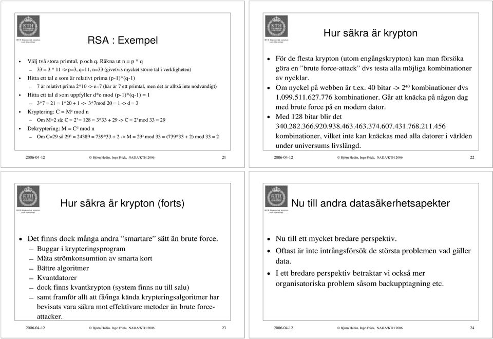 men det är alltså inte nödvändigt) Hitta ett tal d som uppfyller d*e mod (p-1)*(q-1) = 1 3*7 = 21 = 1*20 + 1 -> 3*7mod 20 = 1 -> d = 3 Kryptering: C = M e mod n Om M=2 så: C = 2 7 = 128 = 3*33 + 29
