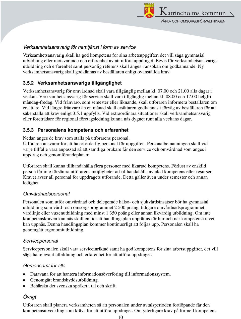 Ny verksamhetsansvarig skall godkännas av beställaren enligt ovanställda krav. 3.5.2 Verksamhetsansvarigs tillgänglighet Verksamhetsansvarig för omvårdnad skall vara tillgänglig mellan kl. 07.