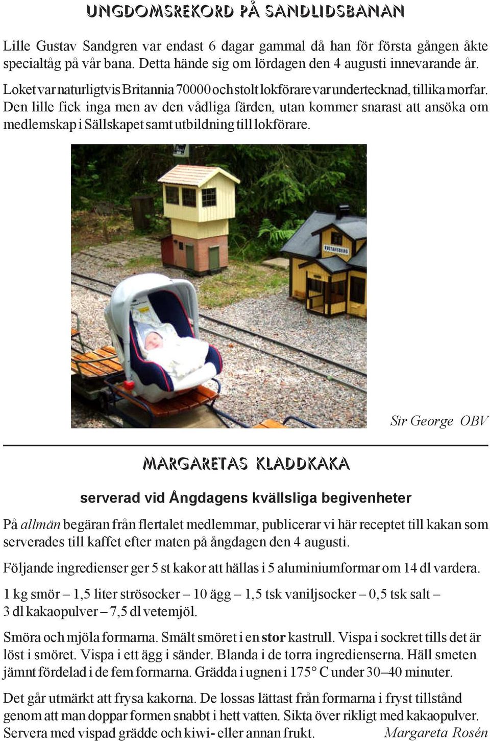 Den lille fick inga men av den vådliga färden, utan kommer snarast att ansöka om medlemskap i Sällskapet samt utbildning till lokförare.