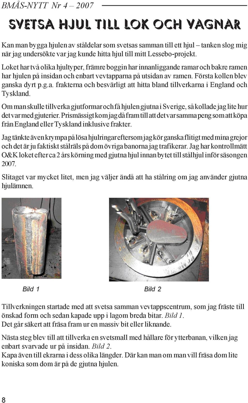 Första kollen blev ganska dyrt p.g.a. frakterna och besvärligt att hitta bland tillverkarna i England och Tyskland.