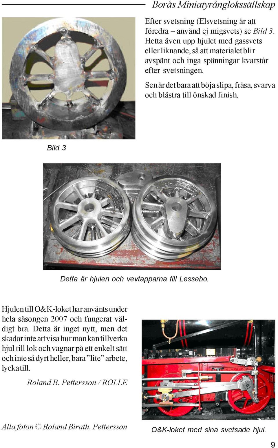 Sen är det bara att böja slipa, fräsa, svarva och blästra till önskad finish. Bild 3 Detta är hjulen och vevtapparna till Lessebo.