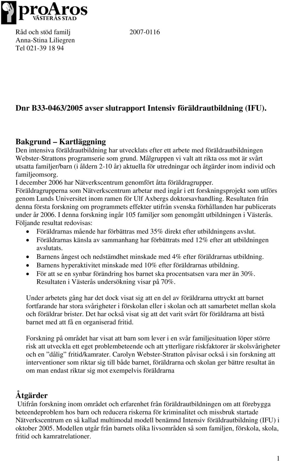 Målgruppen vi valt att rikta oss mot är svårt utsatta familjer/barn (i åldern 2-10 år) aktuella för utredningar och åtgärder inom individ och familjeomsorg.