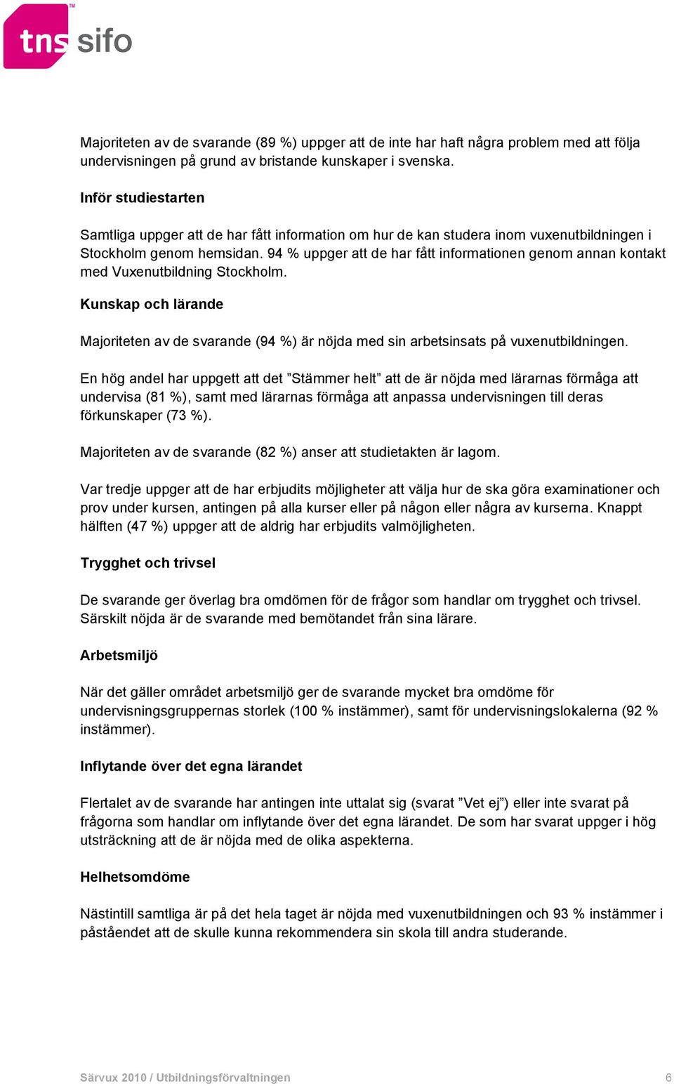 94 % uppger att de har fått informationen genom annan kontakt med Vuxenutbildning Stockholm. Kunskap och lärande Majoriteten av de svarande (94 %) är nöjda med sin arbetsinsats på vuxenutbildningen.