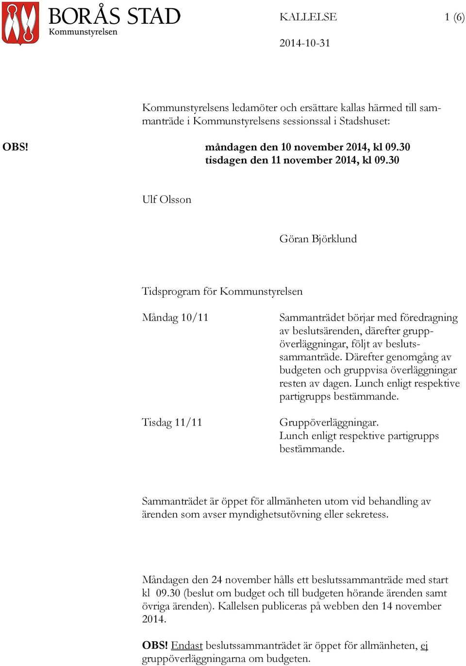 30 Ulf Olsson Göran Björklund Tidsprogram för Kommunstyrelsen Måndag 10/11 Tisdag 11/11 Sammanträdet börjar med föredragning av beslutsärenden, därefter gruppöverläggningar, följt av