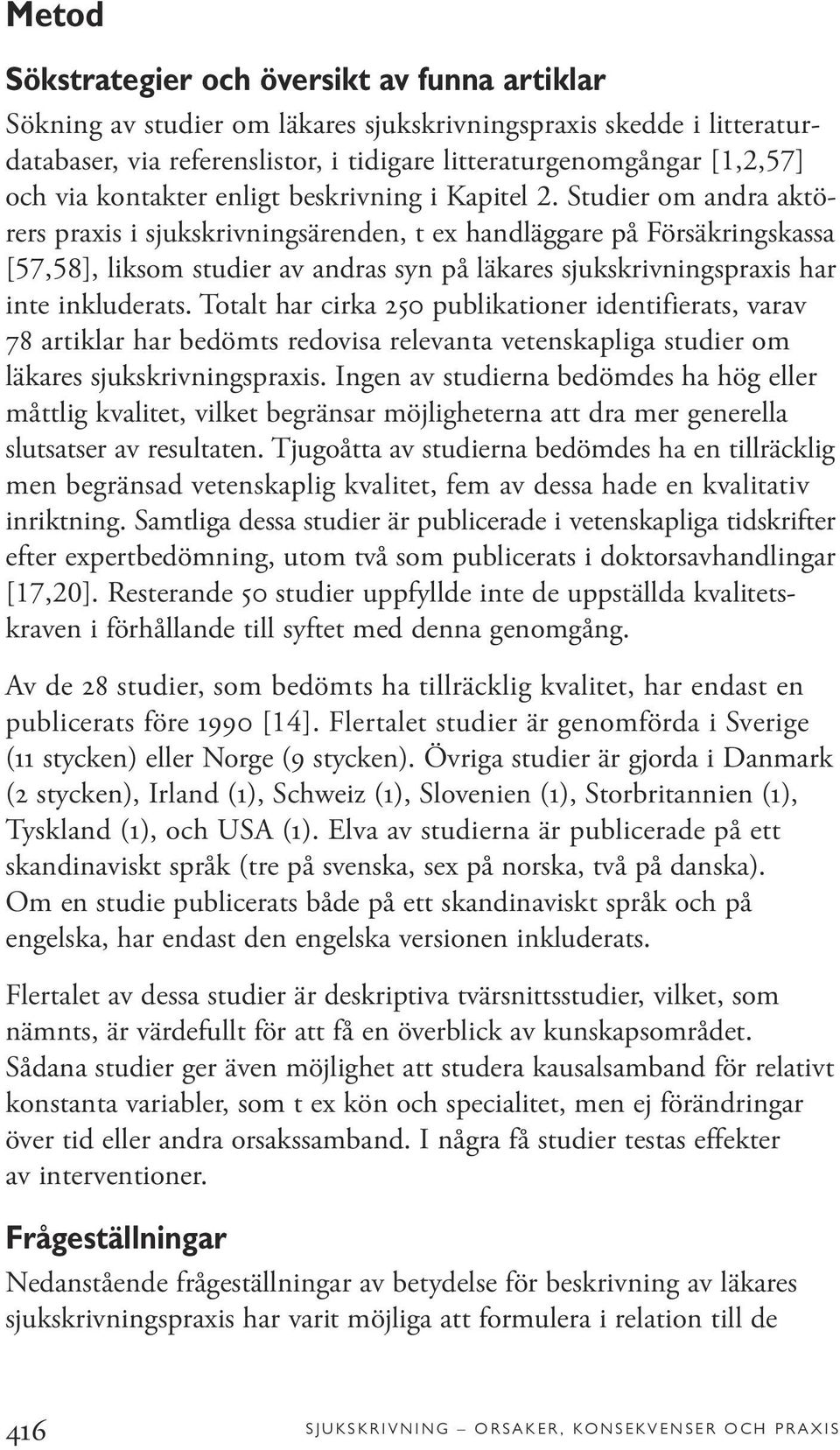 Studier om andra aktörers praxis i sjukskrivningsärenden, t ex handläggare på Försäkringskassa [57,58], liksom studier av andras syn på läkares sjukskrivningspraxis har inte inkluderats.