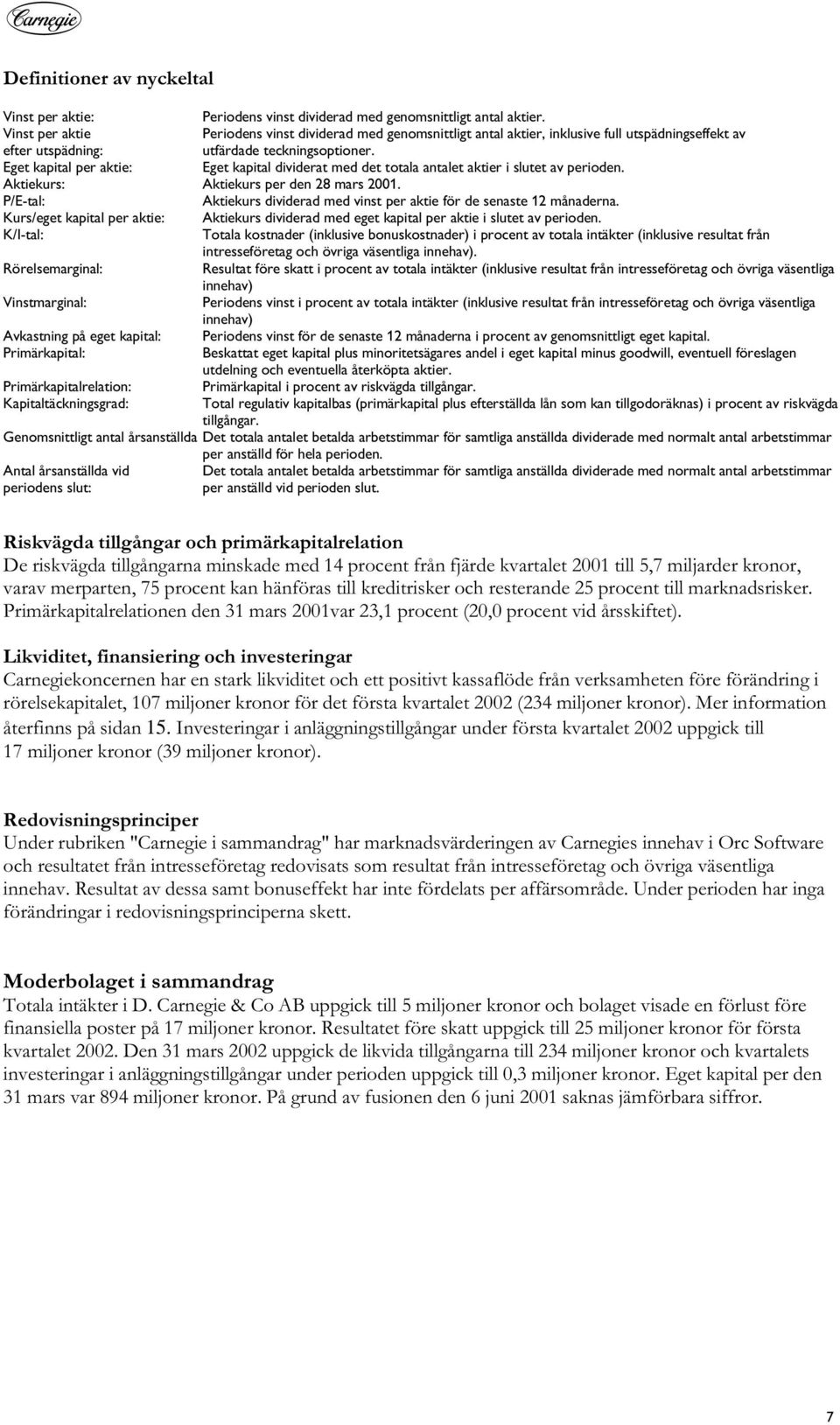 Eget kapital per aktie: Eget kapital dividerat med det totala antalet aktier i slutet av perioden. Aktiekurs: Aktiekurs per den 28 mars 2001.