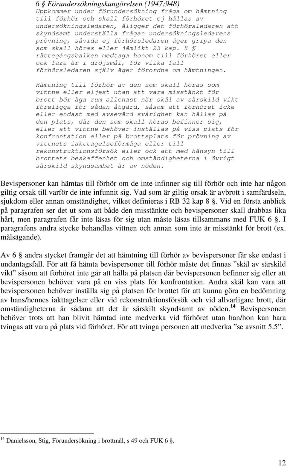8 rättegångsbalken medtaga honom till förhöret eller ock fara är i dröjsmål, för vilka fall förhörsledaren själv äger förordna om hämtningen.