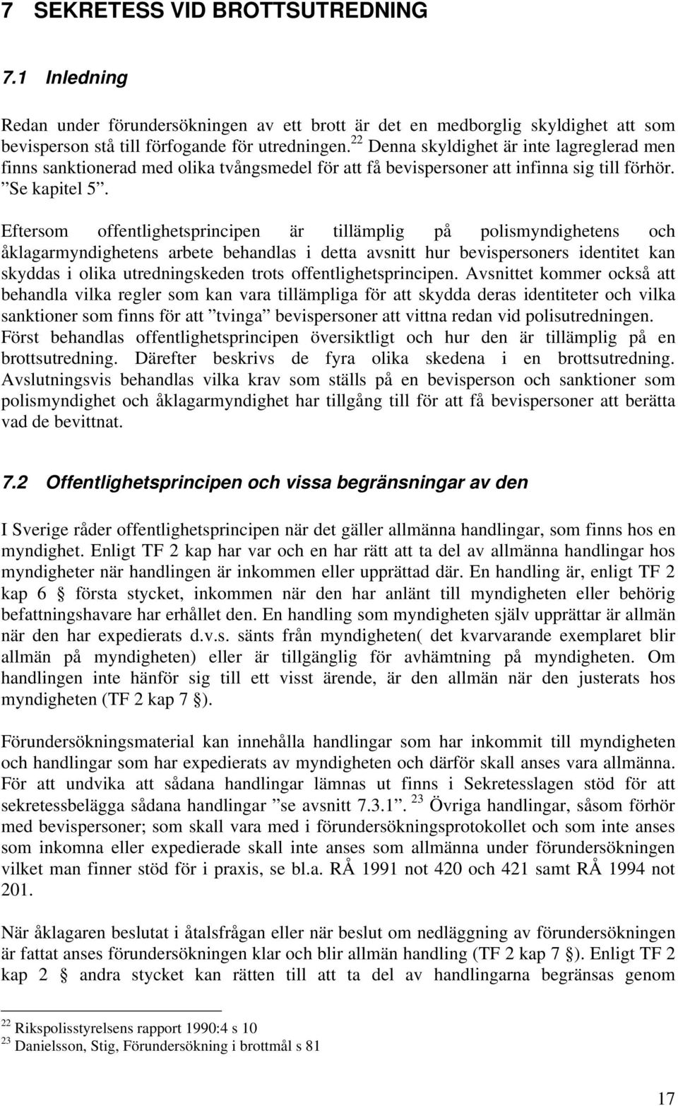 Eftersom offentlighetsprincipen är tillämplig på polismyndighetens och åklagarmyndighetens arbete behandlas i detta avsnitt hur bevispersoners identitet kan skyddas i olika utredningskeden trots