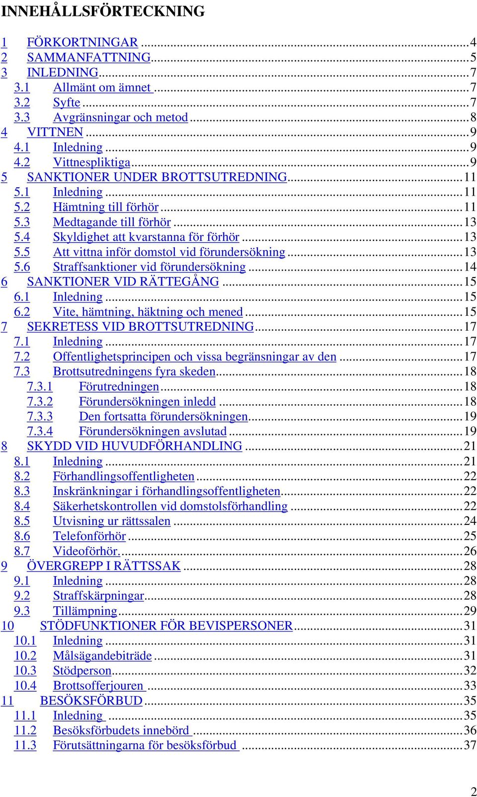 ..13 5.6 Straffsanktioner vid förundersökning...14 6 SANKTIONER VID RÄTTEGÅNG...15 6.1 Inledning...15 6.2 Vite, hämtning, häktning och mened...15 7 SEKRETESS VID BROTTSUTREDNING...17 7.