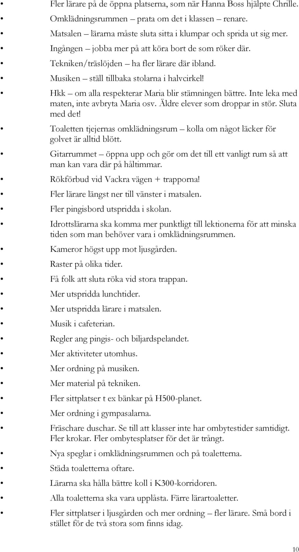 Inte leka med maten, inte avbryta Maria osv. Äldre elever som droppar in stör. Sluta med det! Toaletten tjejernas omklädningsrum kolla om något läcker för golvet är alltid blött.