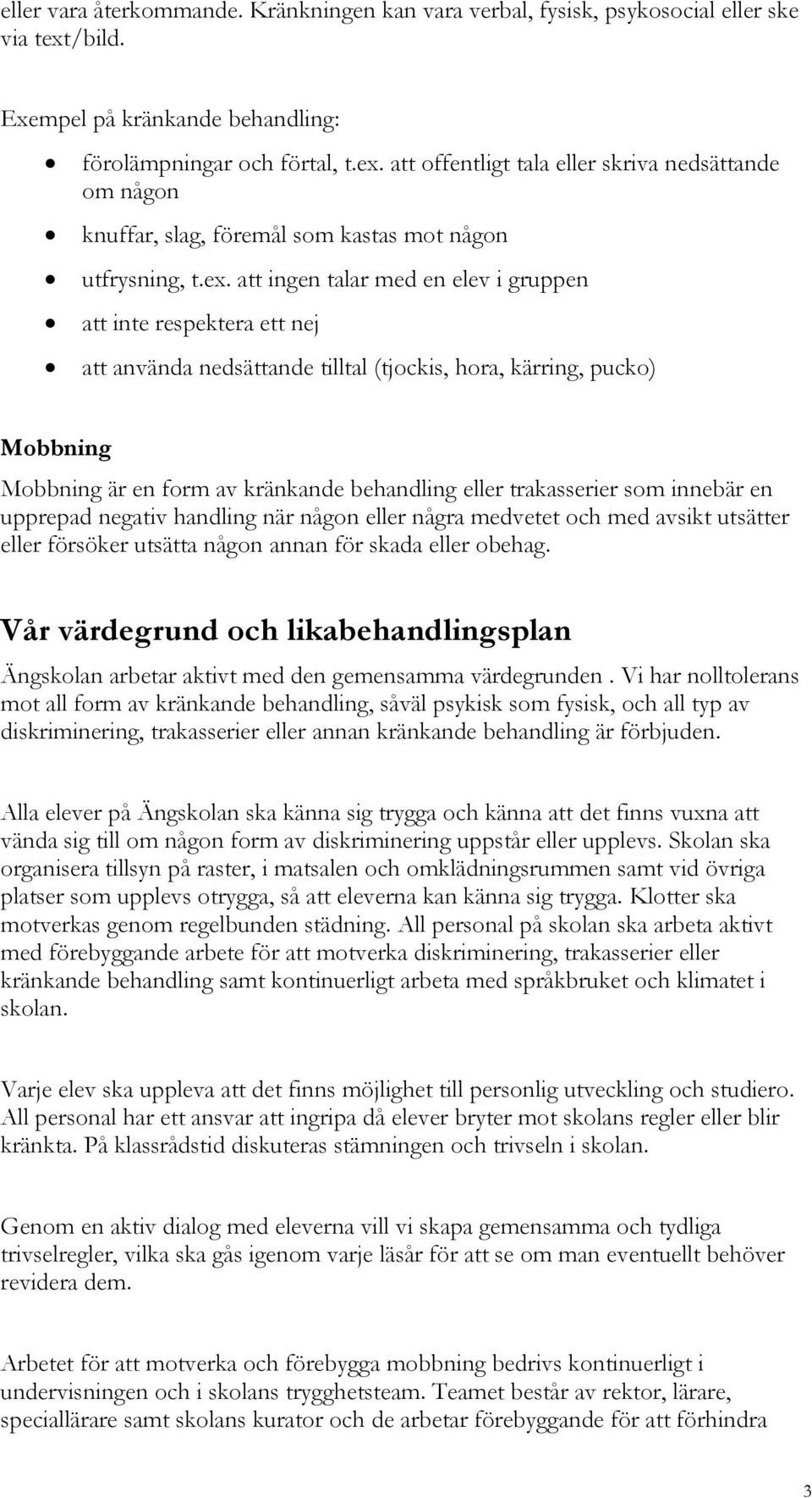 att offentligt tala eller skriva nedsättande om någon knuffar, slag, föremål som kastas mot någon utfrysning, t.ex.