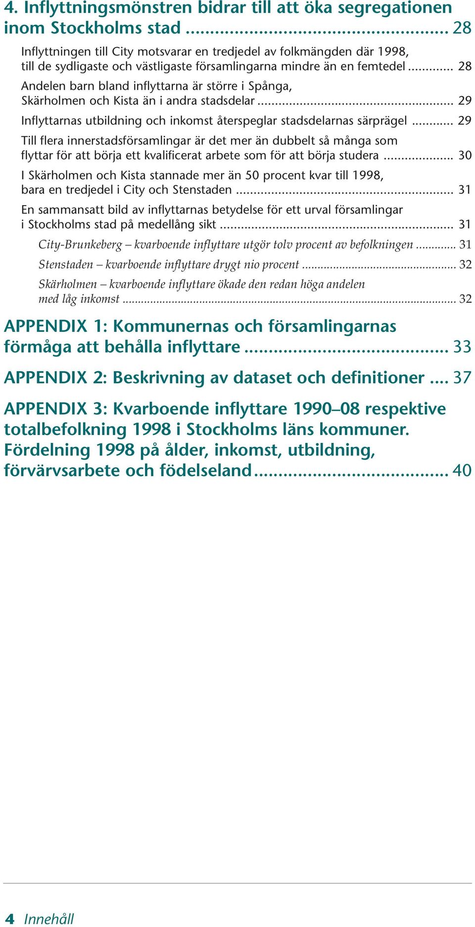 .. 28 Andelen barn bland inflyttarna är större i Spånga, Skärholmen och Kista än i andra stadsdelar... 29 Inflyttarnas utbildning och inkomst återspeglar stadsdelarnas särprägel.