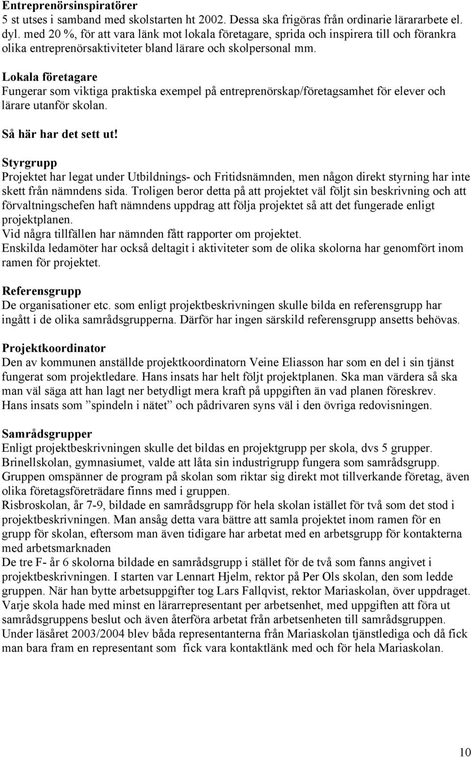 Lokala företagare Fungerar som viktiga praktiska exempel på entreprenörskap/företagsamhet för elever och lärare utanför skolan. Så här har det sett ut!
