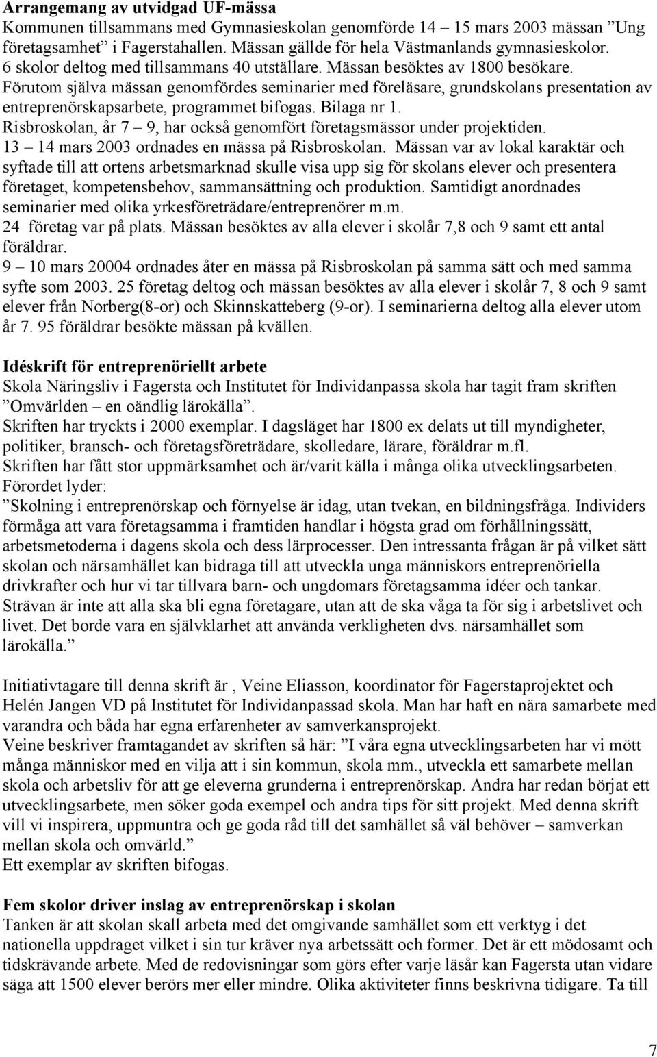 Förutom själva mässan genomfördes seminarier med föreläsare, grundskolans presentation av entreprenörskapsarbete, programmet bifogas. Bilaga nr 1.