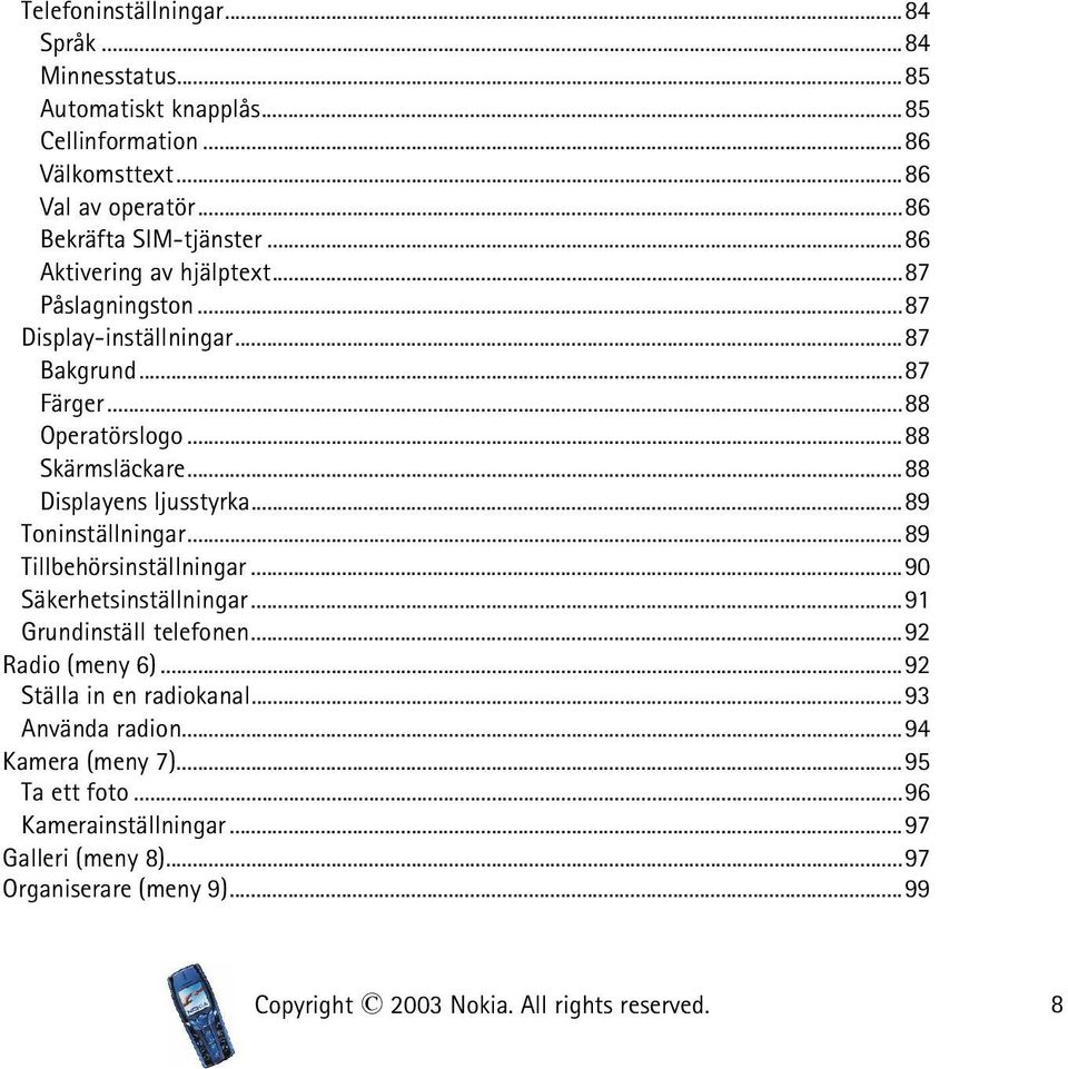 ..88 Skärmsläckare...88 Displayens ljusstyrka...89 Toninställningar...89 Tillbehörsinställningar...90 Säkerhetsinställningar...91 Grundinställ telefonen.