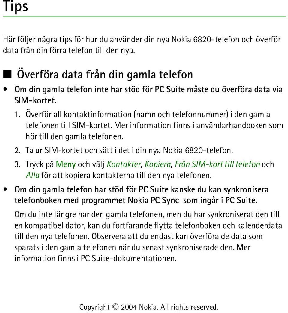 Överför all kontaktinformation (namn och telefonnummer) i den gamla telefonen till SIM-kortet. Mer information finns i användarhandboken som hör till den gamla telefonen. 2.