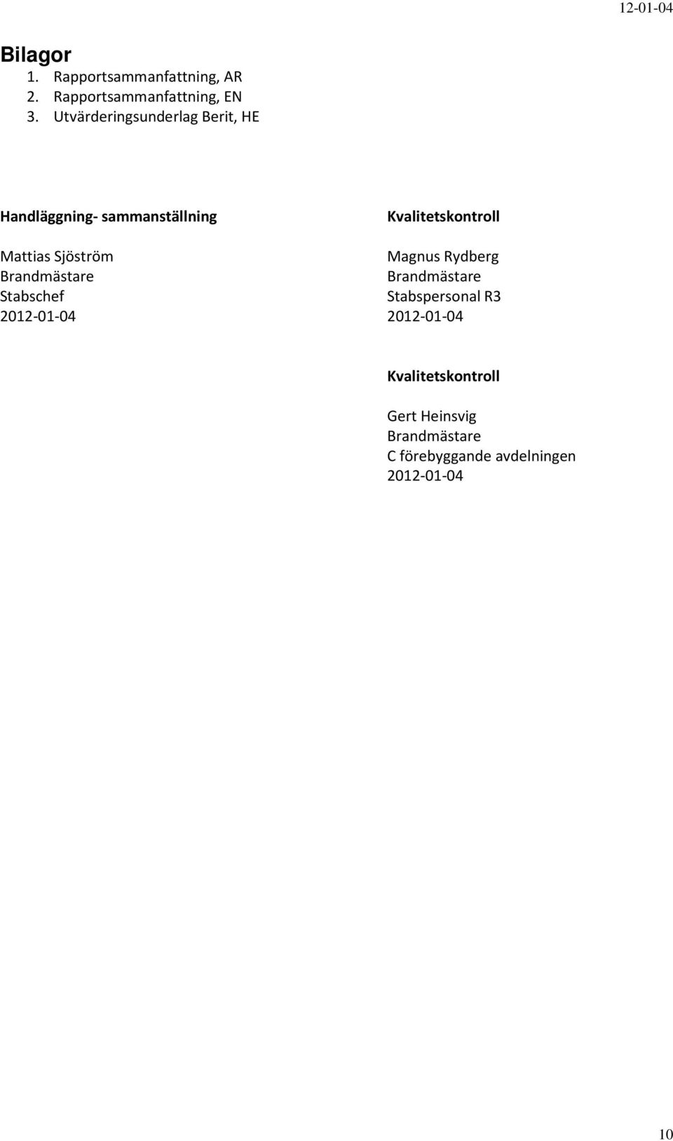 Mattias Sjöström Magnus Rydberg Brandmästare Brandmästare Stabschef Stabspersonal R3