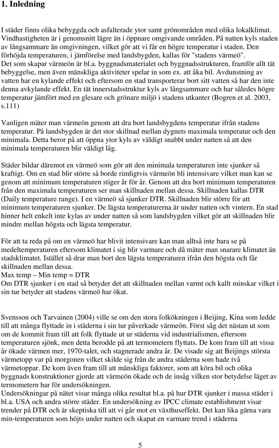 Det som skapar värmeön är bl.a. byggnadsmaterialet och byggnadsstrukturen, framför allt tät bebyggelse, men även mänskliga aktiviteter spelar in som ex. att åka bil.