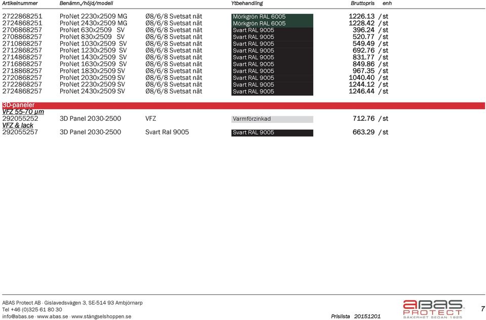 77 / st 2710868257 ProNet 1030x2509 SV Ø8/6/8 Svetsat nät Svart RAL 9005 549.49 / st 2712868257 ProNet 1230x2509 SV Ø8/6/8 Svetsat nät Svart RAL 9005 692.