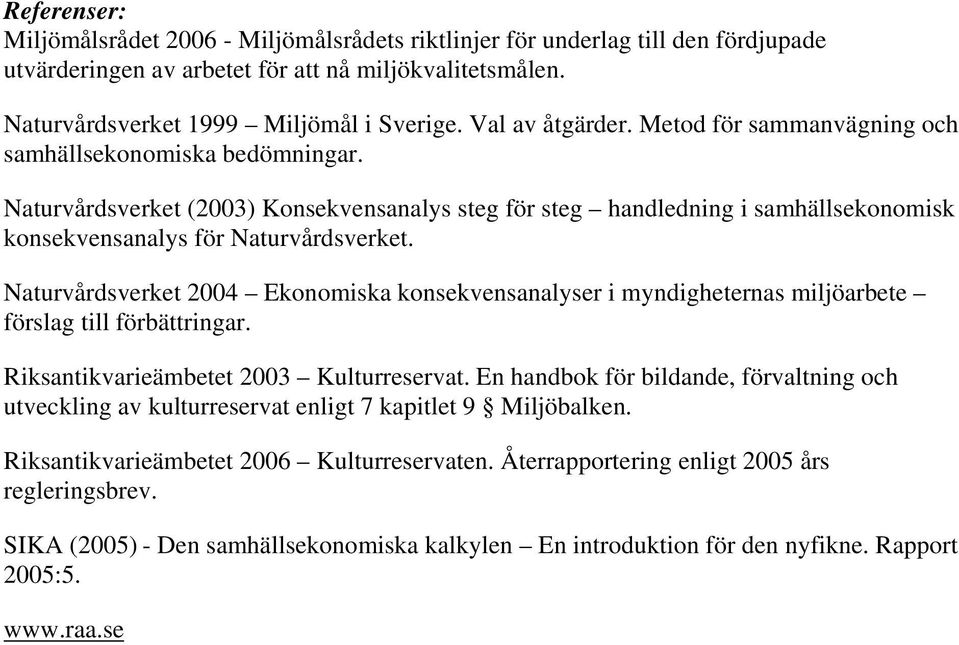 Naturvårdsverket (2003) Konsekvensanalys steg för steg handledning i samhällsekonomisk konsekvensanalys för Naturvårdsverket.