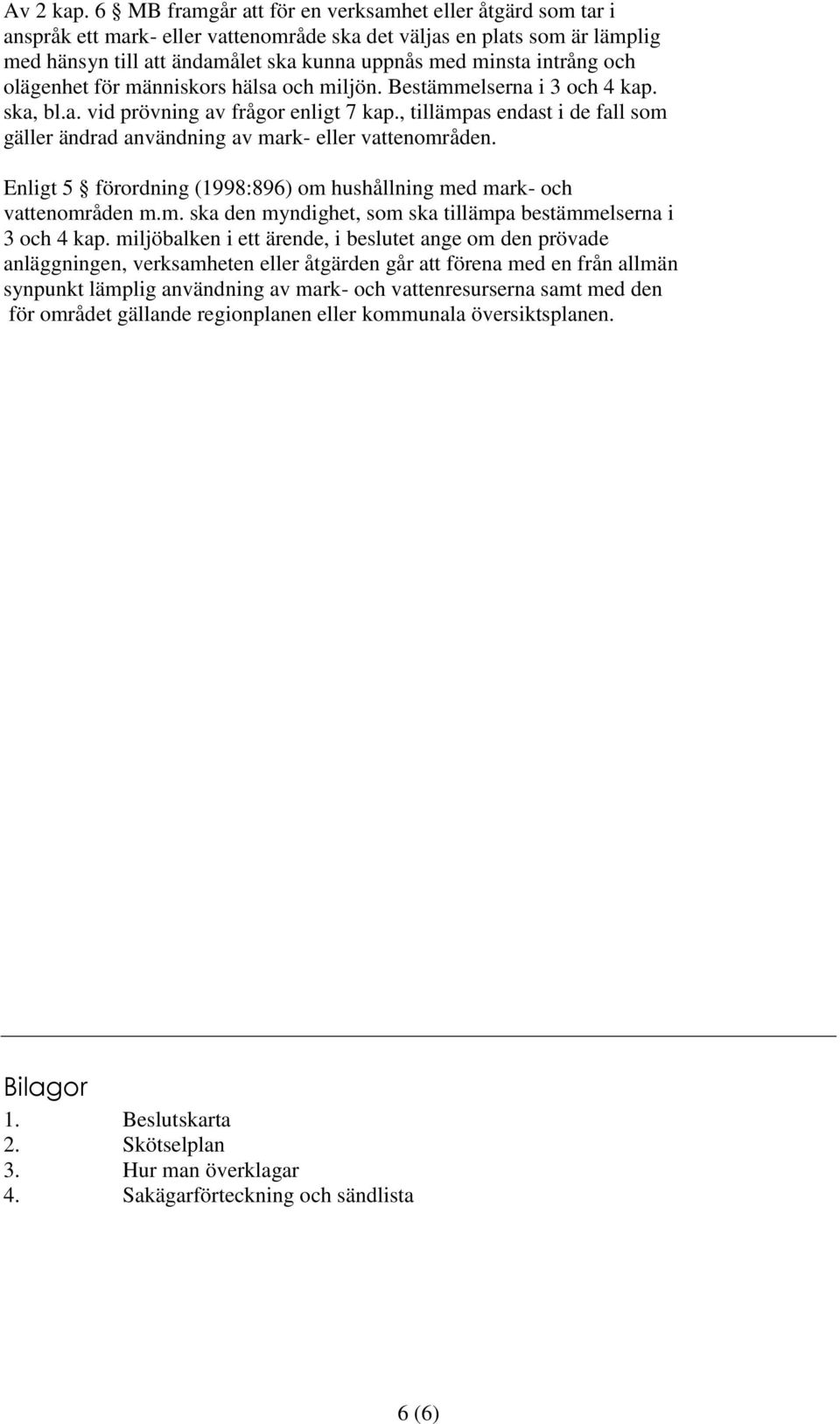 och olägenhet för människors hälsa och miljön. Bestämmelserna i 3 och 4 kap. ska, bl.a. vid prövning av frågor enligt 7 kap.