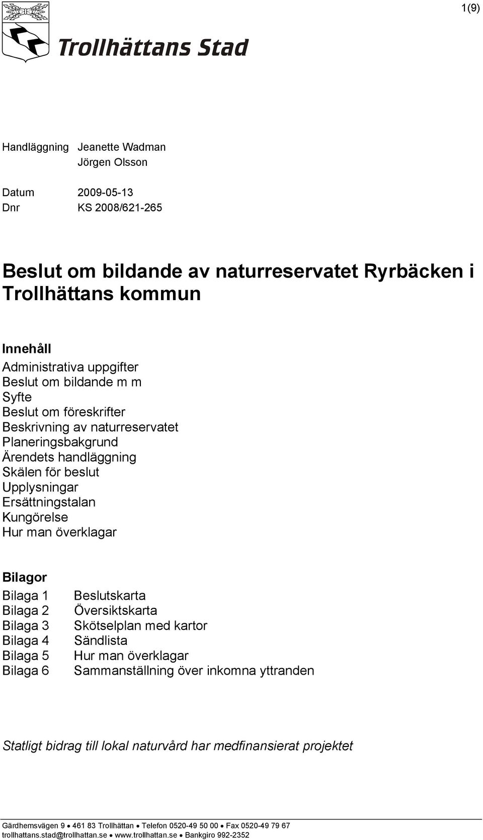 Bilaga 1 Bilaga 2 Bilaga 3 Bilaga 4 Bilaga 5 Bilaga 6 Beslutskarta Översiktskarta Skötselplan med kartor Sändlista Hur man överklagar Sammanställning över inkomna yttranden Statligt bidrag