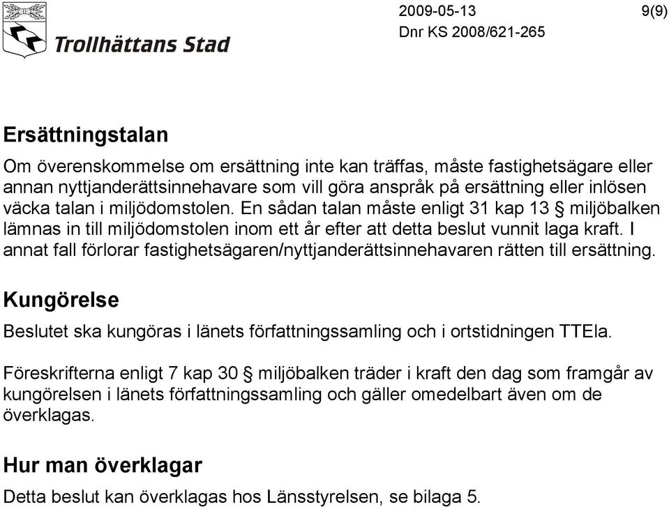 I annat fall förlorar fastighetsägaren/nyttjanderättsinnehavaren rätten till ersättning. Kungörelse Beslutet ska kungöras i länets författningssamling och i ortstidningen TTEla.