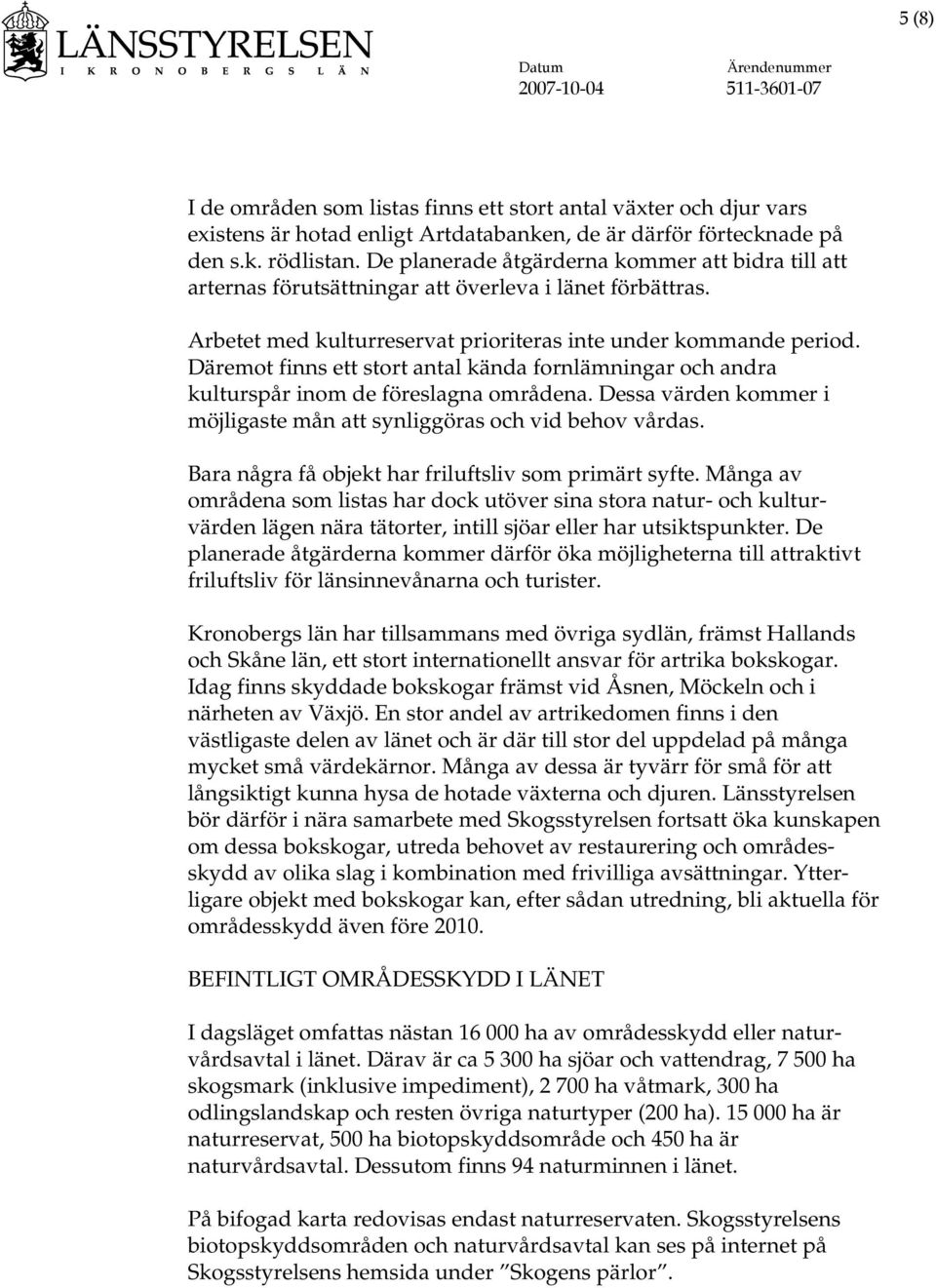 Däremot finns ett stort antal kända fornlämningar och andra kulturspår inom de föreslagna områdena. Dessa värden kommer i möjligaste mån att synliggöras och vid behov vårdas.