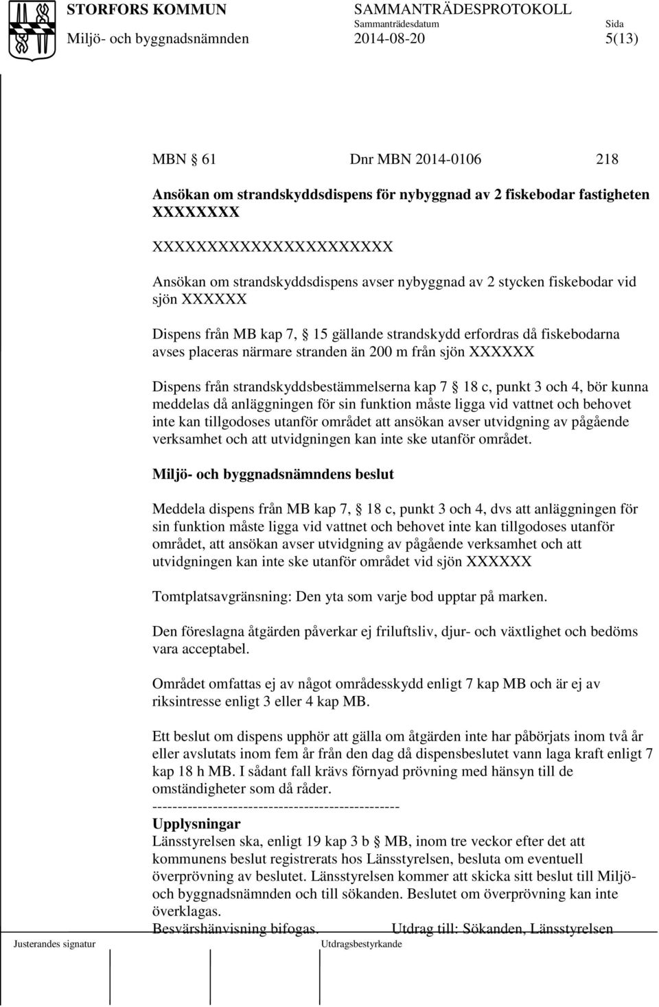 kap 7 18 c, punkt 3 och 4, bör kunna meddelas då anläggningen för sin funktion måste ligga vid vattnet och behovet inte kan tillgodoses utanför området att ansökan avser utvidgning av pågående