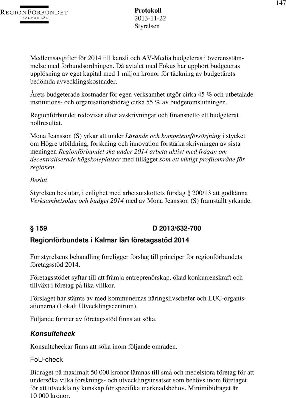 Årets budgeterade kostnader för egen verksamhet utgör cirka 45 % och utbetalade institutions- och organisationsbidrag cirka 55 % av budgetomslutningen.