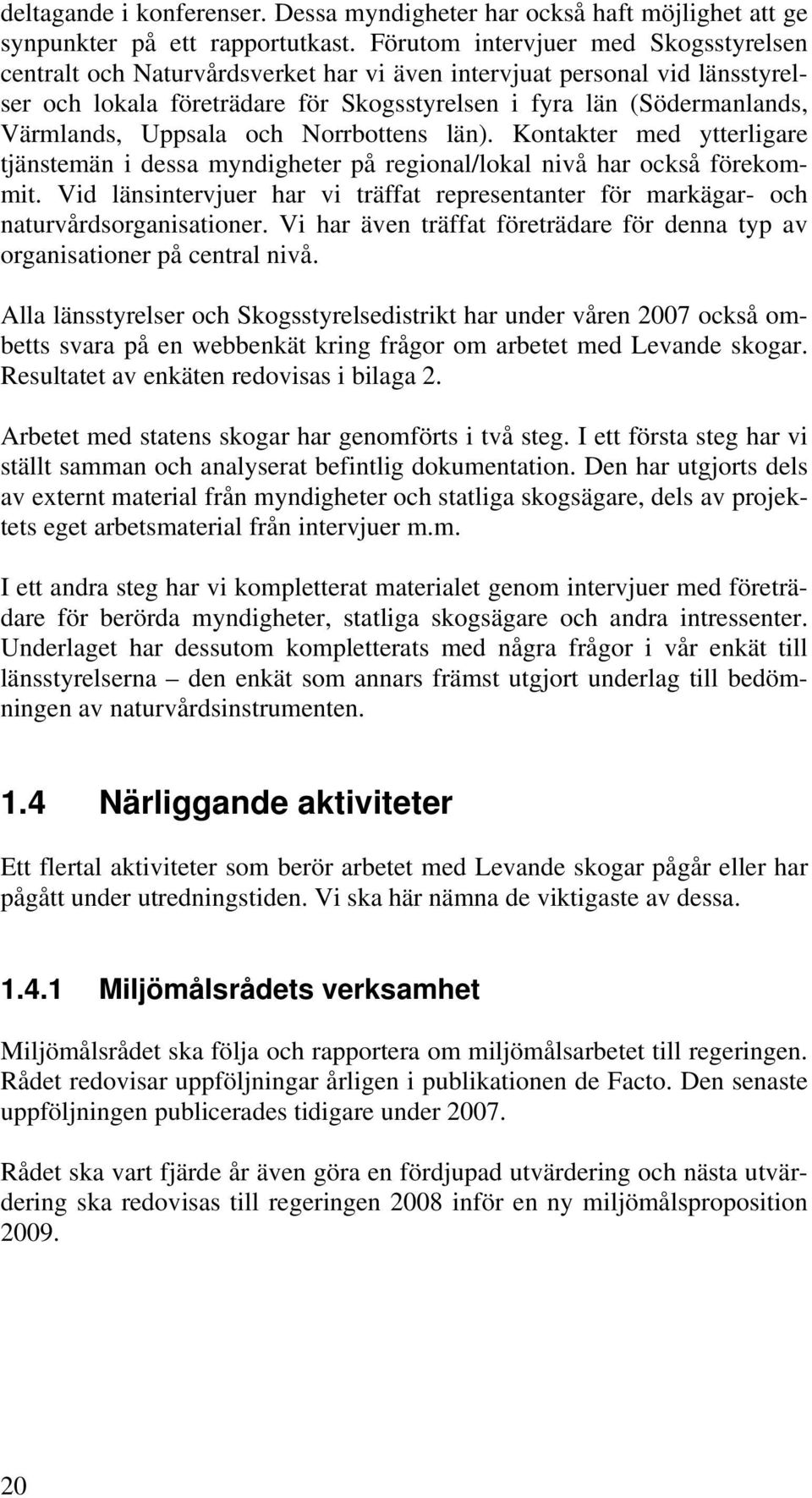 Uppsala och Norrbottens län). Kontakter med ytterligare tjänstemän i dessa myndigheter på regional/lokal nivå har också förekommit.
