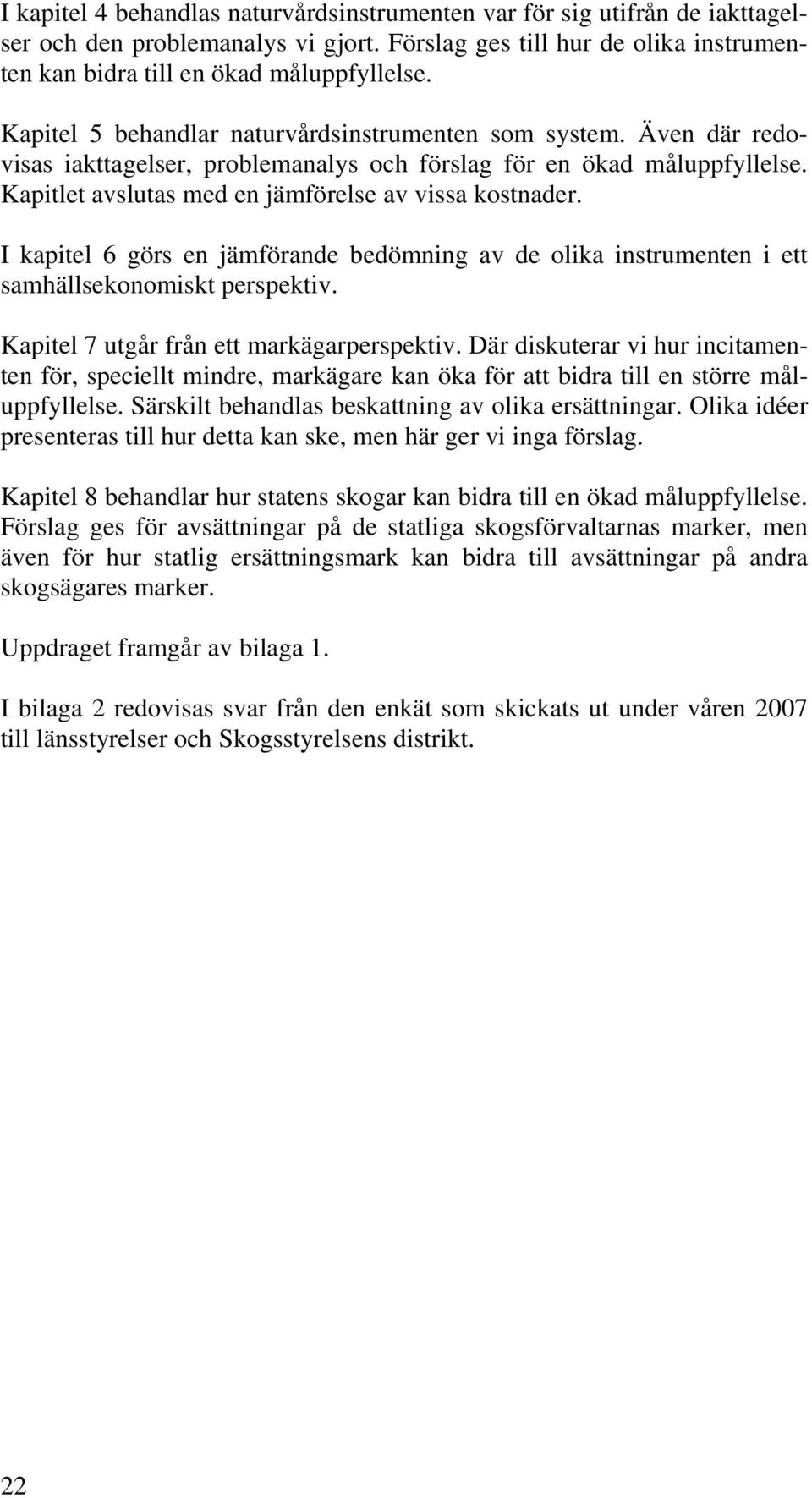 I kapitel 6 görs en jämförande bedömning av de olika instrumenten i ett samhällsekonomiskt perspektiv. Kapitel 7 utgår från ett markägarperspektiv.