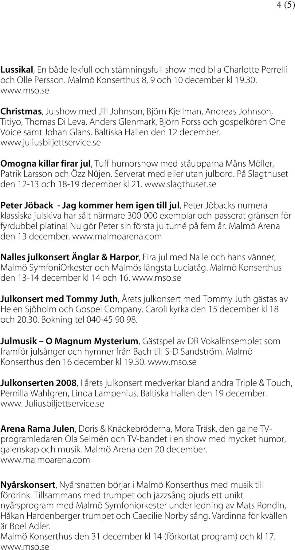 Baltiska Hallen den 12 december. www.juliusbiljettservice.se Omogna killar firar jul, Tuff humorshow med ståupparna Måns Möller, Patrik Larsson och Özz Nûjen. Serverat med eller utan julbord.