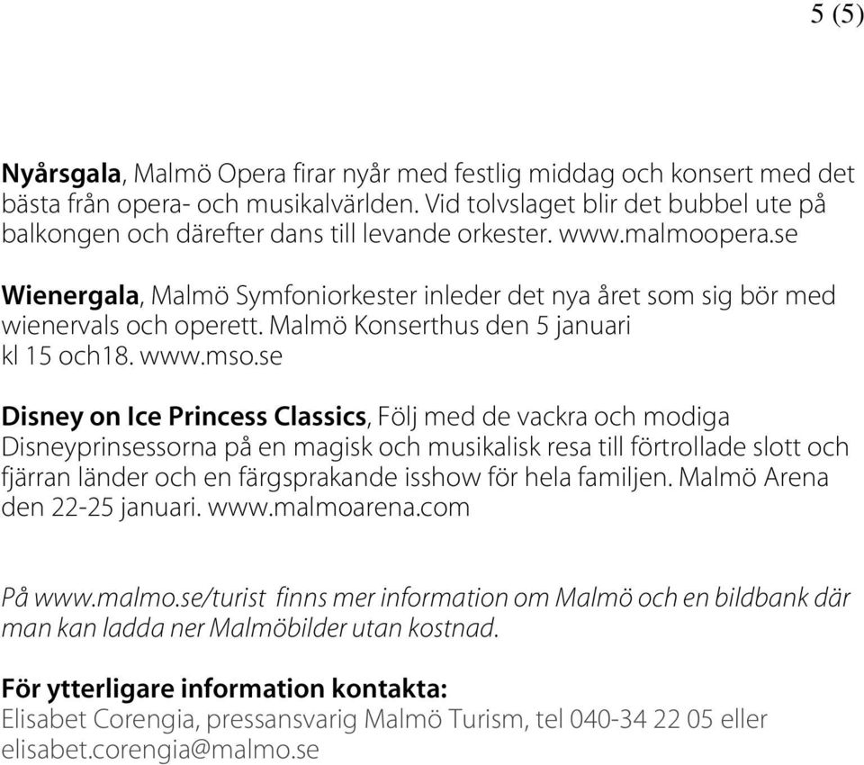 se Wienergala, Malmö Symfoniorkester inleder det nya året som sig bör med wienervals och operett. Malmö Konserthus den 5 januari kl 15 och18. www.mso.