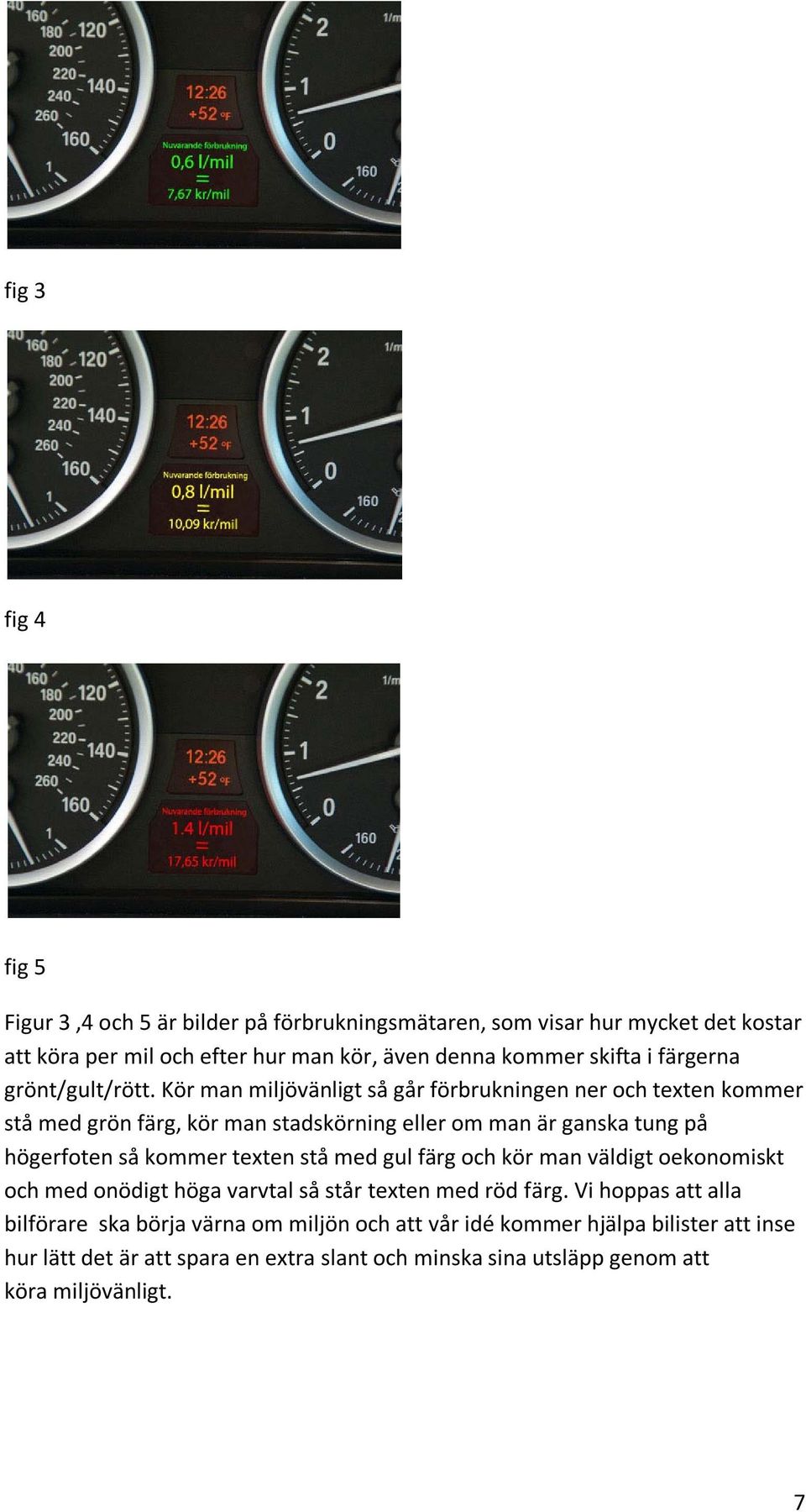 Kör man miljövänligt så går förbrukningen ner och texten kommer stå med grön färg, kör man stadskörning eller om man är ganska tung på högerfoten så kommer texten