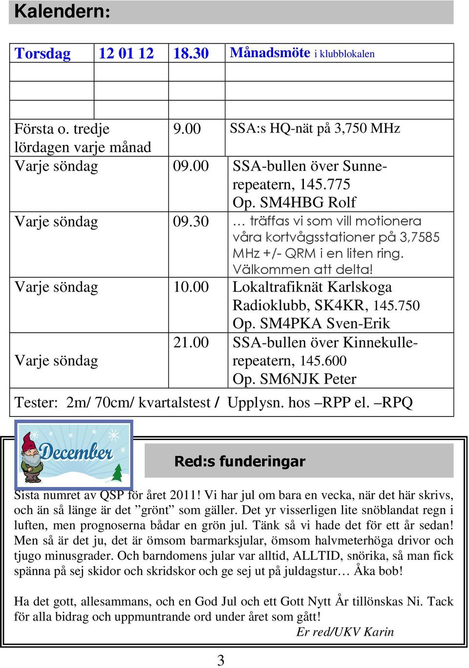 00 Lokaltrafiknät Karlskoga Radioklubb, SK4KR, 145.750 Op. SM4PKA Sven-Erik Varje söndag 21.00 SSA-bullen över Kinnekullerepeatern, 145.600 Op. SM6NJK Peter Tester: 2m/ 70cm/ kvartalstest / Upplysn.