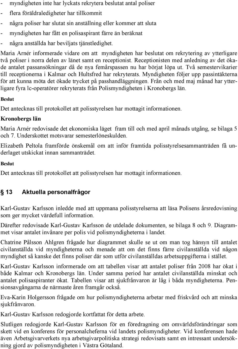 Maria Arnér informerade vidare om att myndigheten har beslutat om rekrytering av ytterligare två poliser i norra delen av länet samt en receptionist.