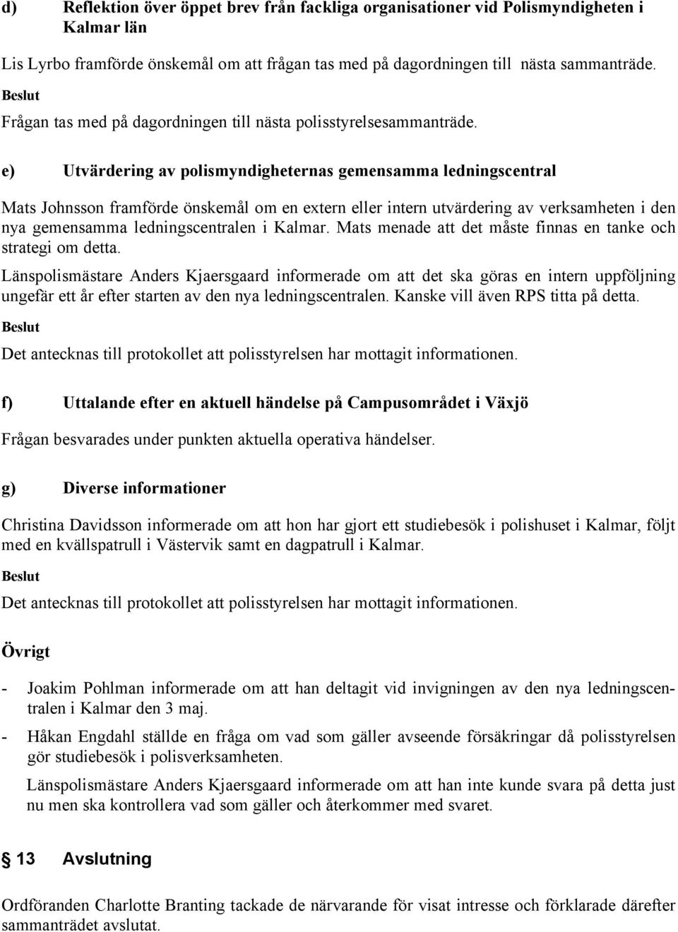 e) Utvärdering av polismyndigheternas gemensamma ledningscentral Mats Johnsson framförde önskemål om en extern eller intern utvärdering av verksamheten i den nya gemensamma ledningscentralen i Kalmar.