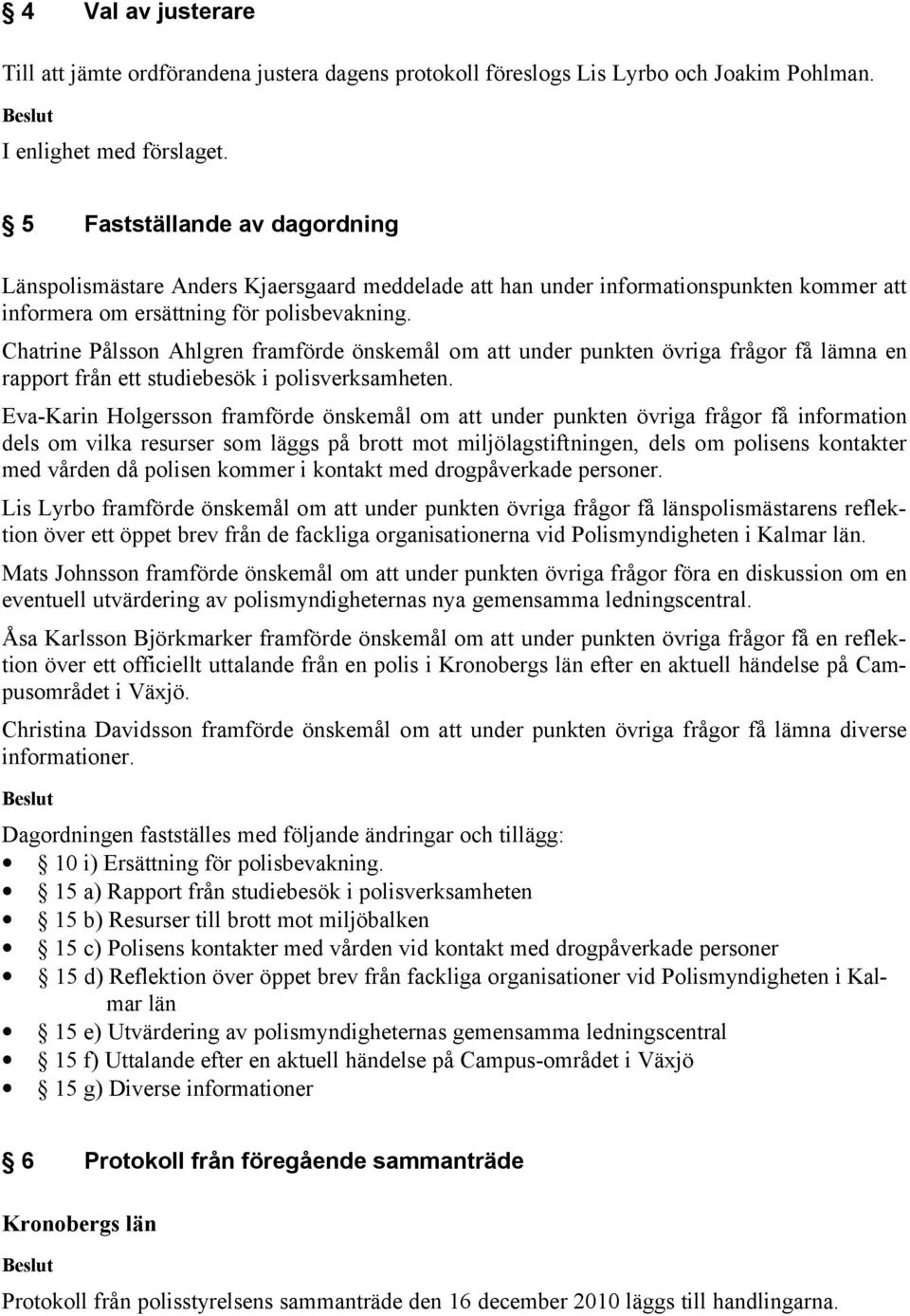 Chatrine Pålsson Ahlgren framförde önskemål om att under punkten övriga frågor få lämna en rapport från ett studiebesök i polisverksamheten.
