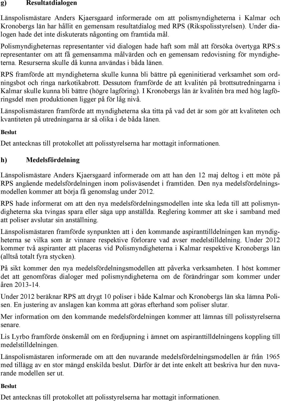 Polismyndigheternas representanter vid dialogen hade haft som mål att försöka övertyga RPS:s representanter om att få gemensamma målvärden och en gemensam redovisning för myndigheterna.